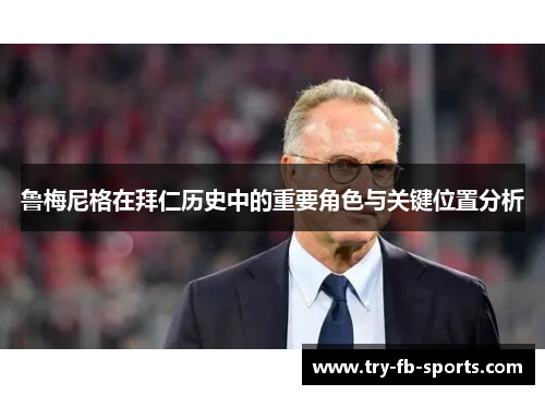鲁梅尼格在拜仁历史中的重要角色与关键位置分析 鲁梅尼格在拜仁历史中的重要角色与关键位置分析