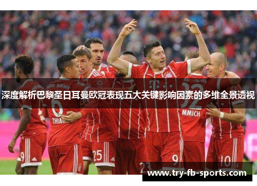 深度解析巴黎圣日耳曼欧冠表现五大关键影响因素的多维全景透视 深度解析巴黎圣日耳曼欧冠表现五大关键影响因素的多维全景透视