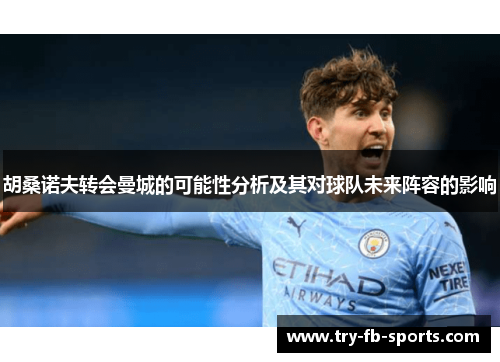 胡桑诺夫转会曼城的可能性分析及其对球队未来阵容的影响