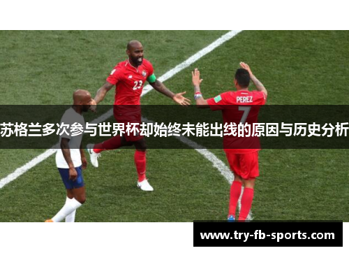 苏格兰多次参与世界杯却始终未能出线的原因与历史分析 苏格兰多次参与世界杯却始终未能出线的原因与历史分析
