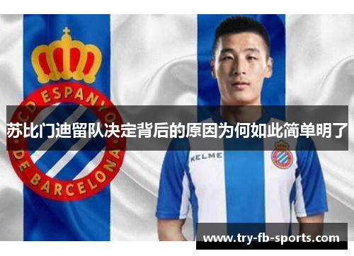 苏比门迪留队决定背后的原因为何如此简单明了 苏比门迪留队决定背后的原因为何如此简单明了