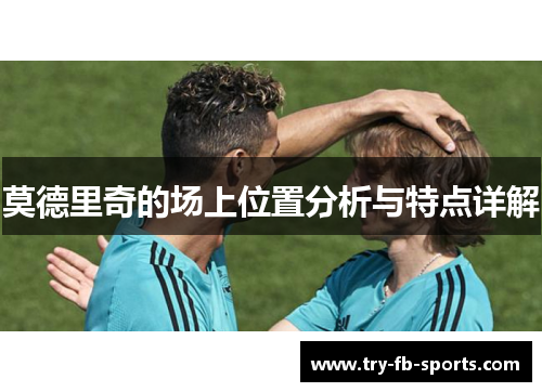 莫德里奇的场上位置分析与特点详解