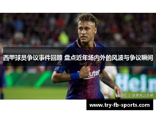 西甲球员争议事件回顾 盘点近年场内外的风波与争议瞬间