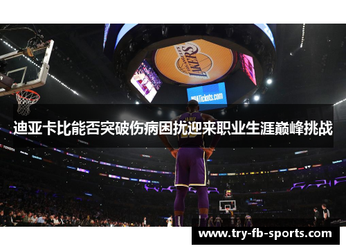 迪亚卡比能否突破伤病困扰迎来职业生涯巅峰挑战