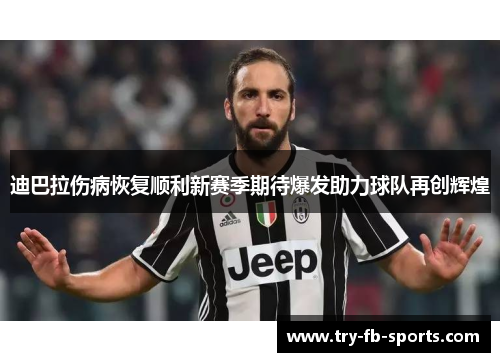 迪巴拉伤病恢复顺利新赛季期待爆发助力球队再创辉煌 迪巴拉伤病恢复顺利新赛季期待爆发助力球队再创辉煌