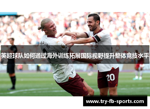 英超球队如何通过海外训练拓展国际视野提升整体竞技水平