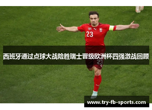 西班牙通过点球大战险胜瑞士晋级欧洲杯四强激战回顾 西班牙通过点球大战险胜瑞士晋级欧洲杯四强激战回顾