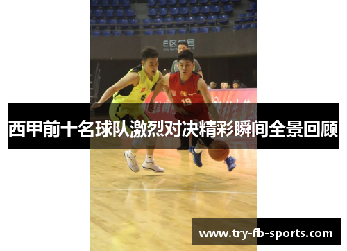 西甲前十名球队激烈对决精彩瞬间全景回顾 西甲前十名球队激烈对决精彩瞬间全景回顾