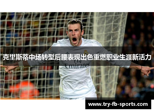 克里斯蒂中场转型后腰表现出色重燃职业生涯新活力 克里斯蒂中场转型后腰表现出色重燃职业生涯新活力