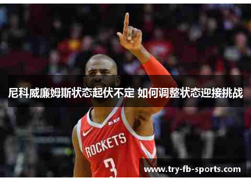 尼科威廉姆斯状态起伏不定 如何调整状态迎接挑战 尼科威廉姆斯状态起伏不定 如何调整状态迎接挑战