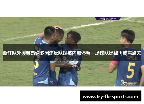 浙江队外援莱昂纳多因违反队规被内部停赛一场球队纪律再成焦点关 浙江队外援莱昂纳多因违反队规被内部停赛一场球队纪律再成焦点关