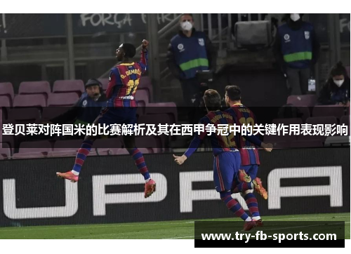 登贝莱对阵国米的比赛解析及其在西甲争冠中的关键作用表现影响 登贝莱对阵国米的比赛解析及其在西甲争冠中的关键作用表现影响