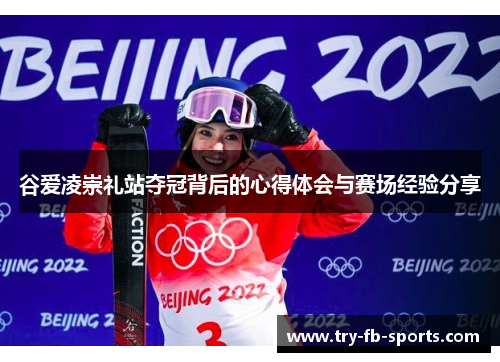 谷爱凌崇礼站夺冠背后的心得体会与赛场经验分享