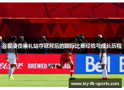 谷爱凌在崇礼站夺冠背后的国际比赛经验与成长历程