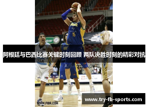 阿根廷与巴西比赛关键时刻回顾 两队决胜时刻的精彩对抗 阿根廷与巴西比赛关键时刻回顾 两队决胜时刻的精彩对抗