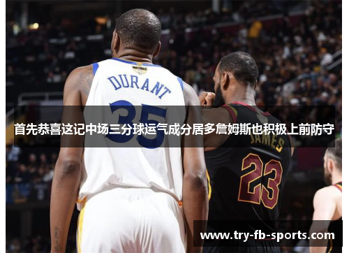 首先恭喜这记中场三分球运气成分居多詹姆斯也积极上前防守 首先恭喜这记中场三分球运气成分居多詹姆斯也积极上前防守