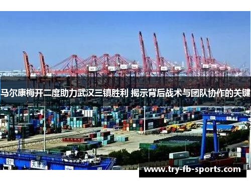 马尔康梅开二度助力武汉三镇胜利 揭示背后战术与团队协作的关键 马尔康梅开二度助力武汉三镇胜利 揭示背后战术与团队协作的关键